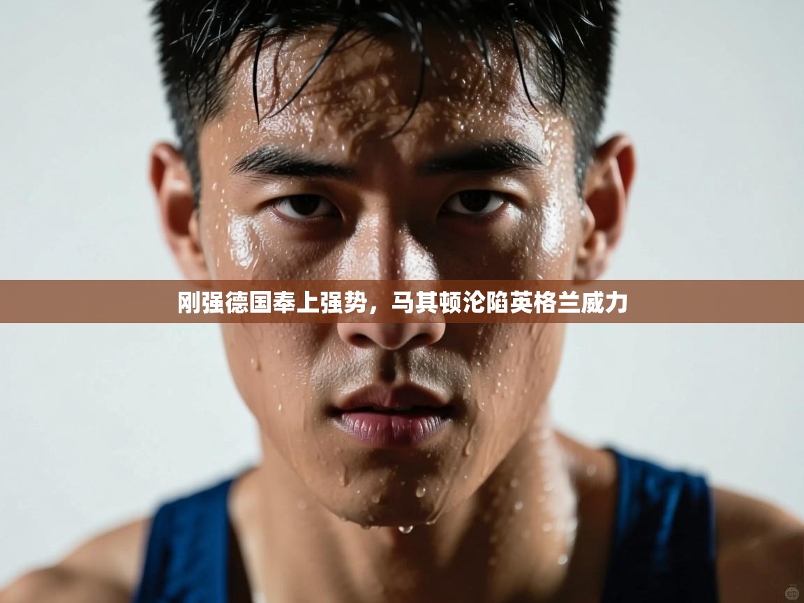 刚强德国奉上强势，马其顿沦陷英格兰威力  第2张