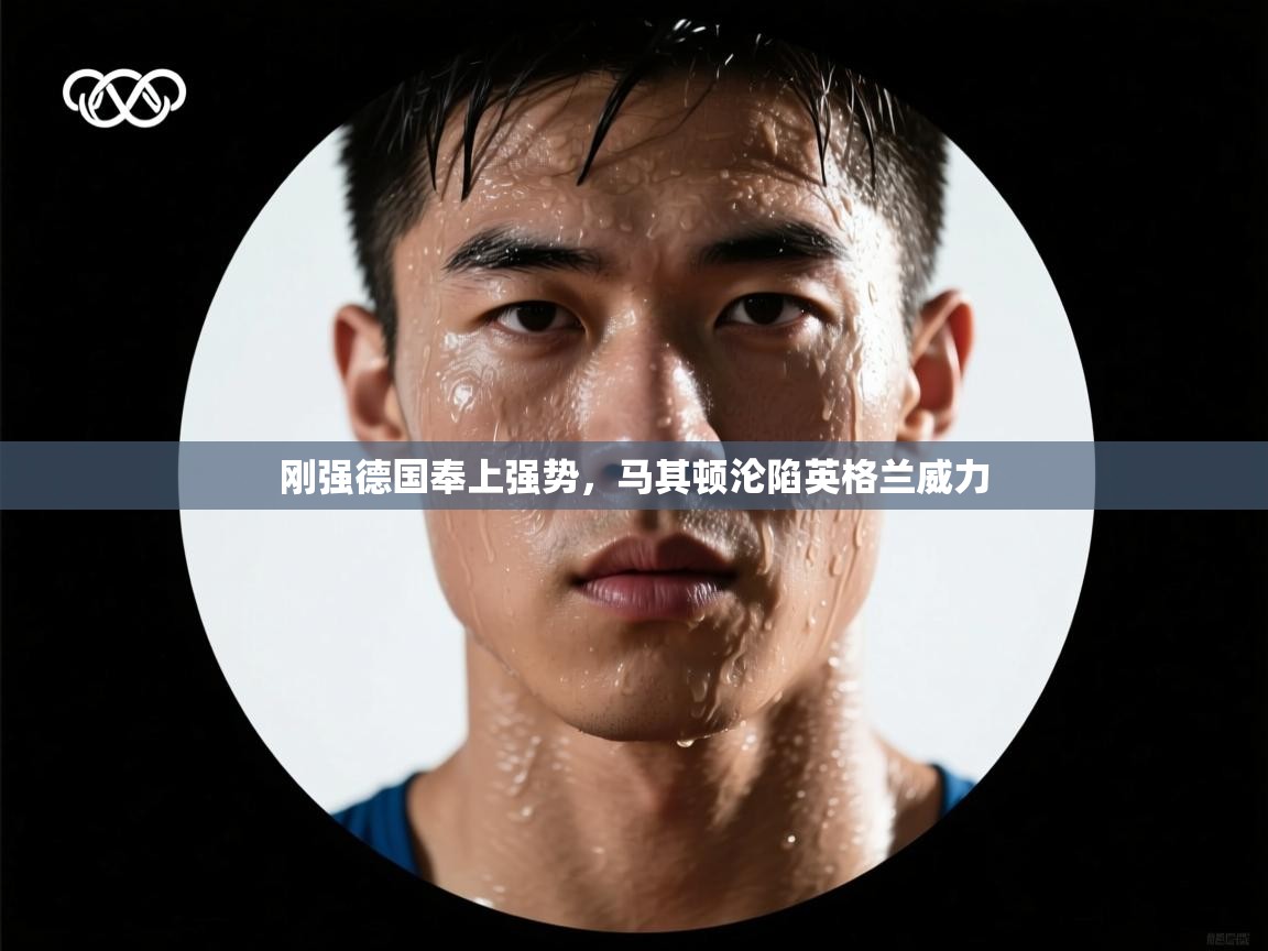 刚强德国奉上强势，马其顿沦陷英格兰威力
