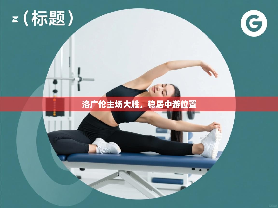 洛广伦主场大胜，稳居中游位置  第2张