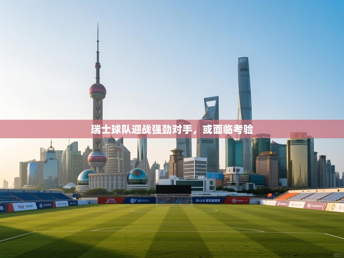 瑞士球队迎战强劲对手，或面临考验