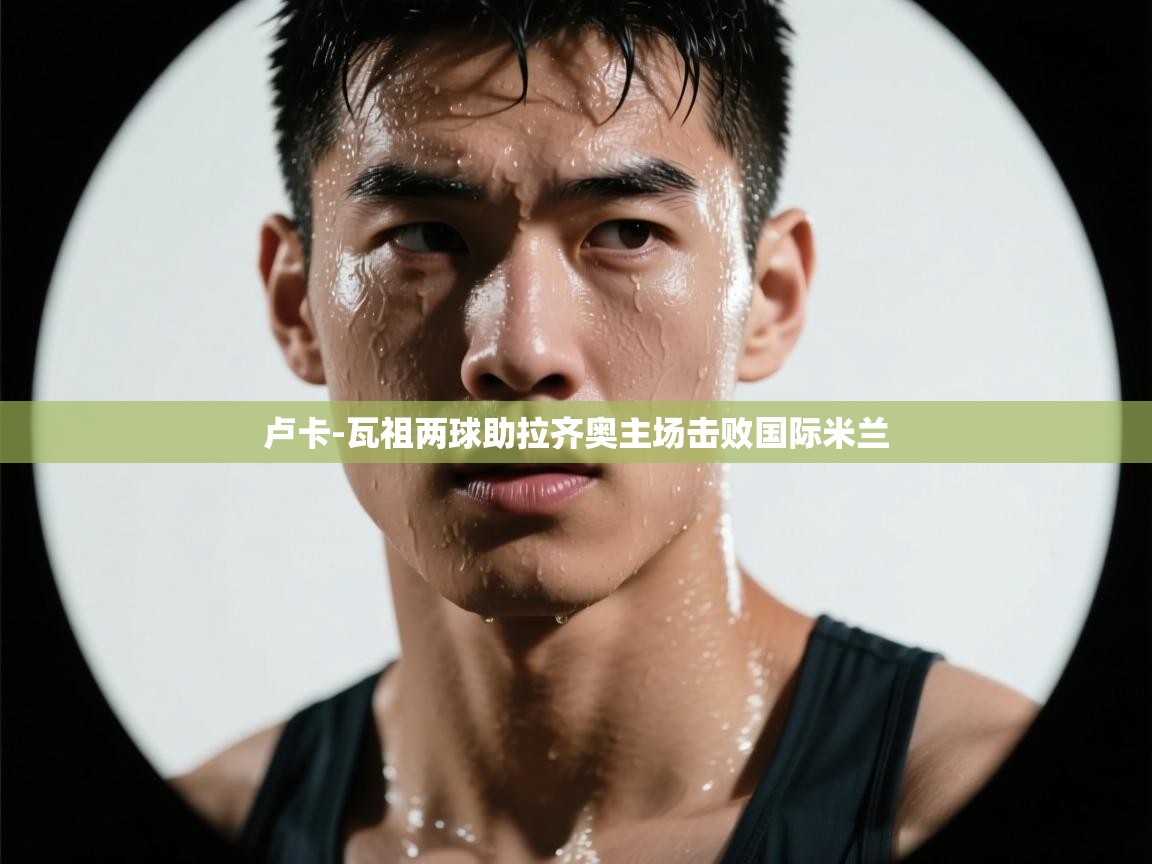 卢卡-瓦祖两球助拉齐奥主场击败国际米兰